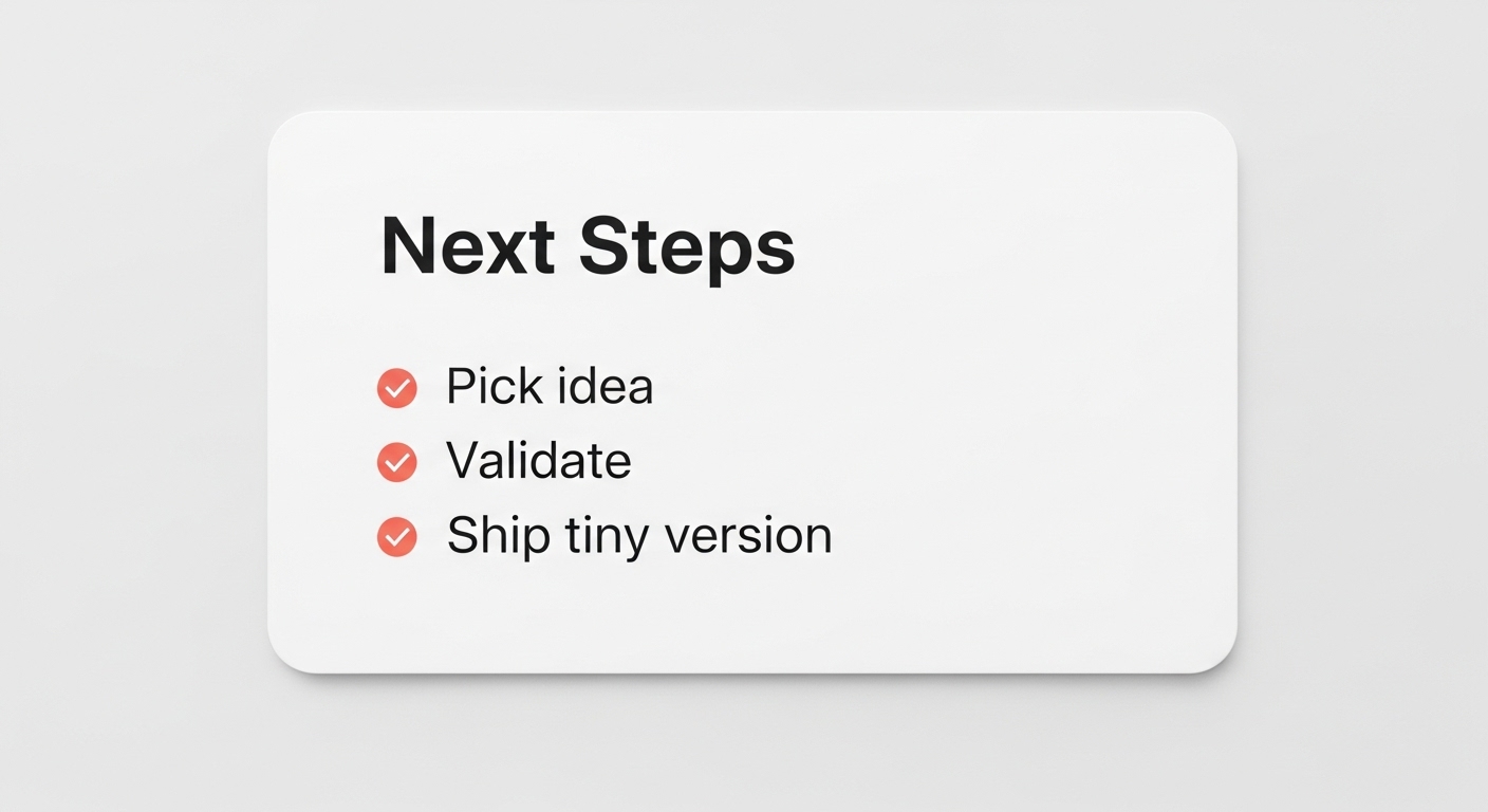 Next steps checklist: pick idea, validate, ship tiny version.